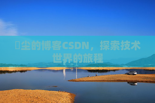 玦尘的博客CSDN，探索技术世界的旅程